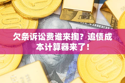 武汉欠条诉讼费谁来掏？追债成本计算器来了！