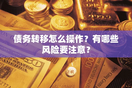 武汉债务转移怎么操作？有哪些风险要注意？