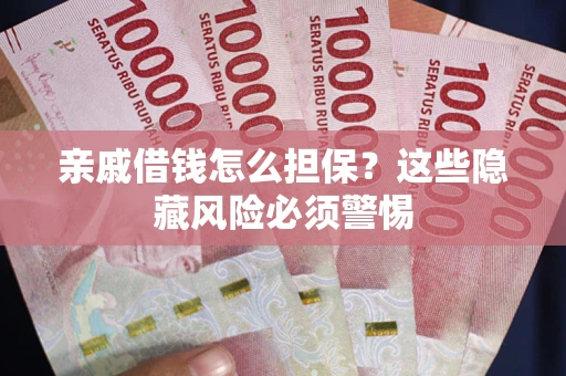 武汉亲戚借钱怎么担保？这些隐藏风险必须警惕