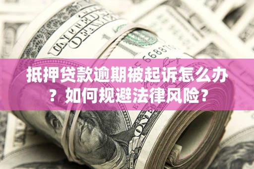 武汉抵押贷款逾期被起诉怎么办？如何规避法律风险？