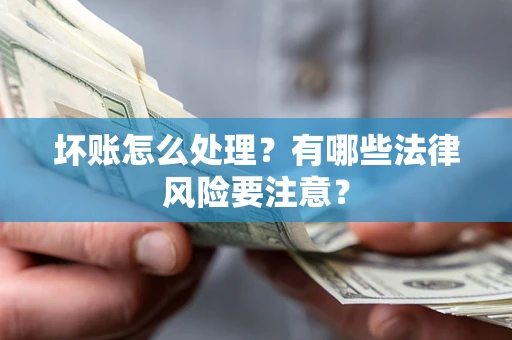 武汉坏账怎么处理？有哪些法律风险要注意？