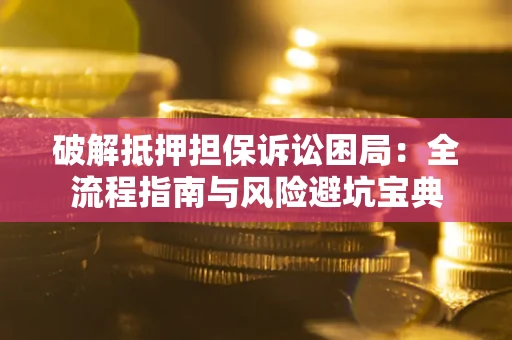 武汉破解抵押担保诉讼困局:全流程指南与风险避坑宝典 武汉破解抵押担保诉讼困局:全流程指南与风险避坑宝典