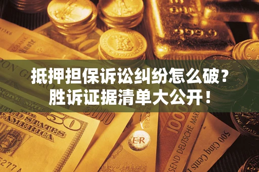 武汉抵押担保诉讼纠纷怎么破？胜诉证据清单大公开！