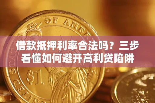武汉借款抵押利率合法吗？三步看懂如何避开高利贷陷阱