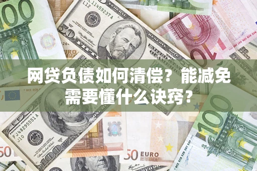 武汉网贷负债如何清偿？能减免需要懂什么诀窍？
