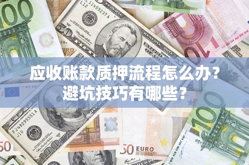 武汉应收账款质押流程怎么办？避坑技巧有哪些？