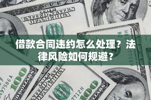 武汉借款合同违约怎么处理？法律风险如何规避？