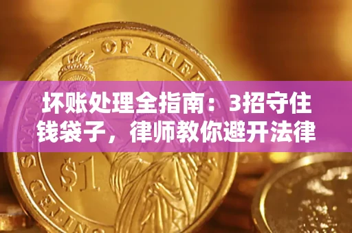 武汉坏账处理全指南：3招守住钱袋子，律师教你避开法律雷区