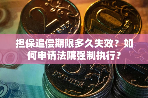 武汉担保追偿期限多久失效？如何申请法院强制执行？
