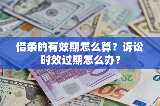 武汉借条的有效期怎么算？诉讼时效过期怎么办？