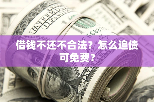 武汉借钱不还不合法？怎么追债可免费？