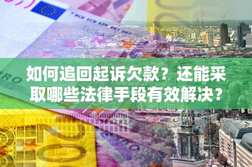 武汉如何追回起诉欠款？还能采取哪些法律手段有效解决？