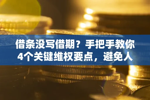 武汉借条没写借期？手把手教你4个关键维权要点，避免人财两空