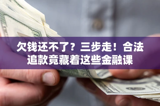 武汉欠钱还不了？三步走！合法追款竟藏着这些金融课