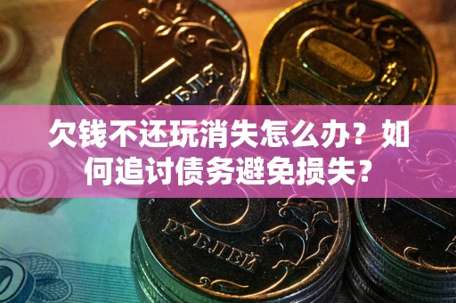 武汉欠钱不还玩消失怎么办？如何追讨债务避免损失？