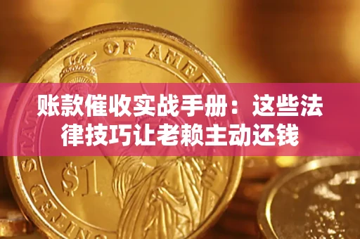 武汉账款催收实战手册：这些法律技巧让老赖主动还钱