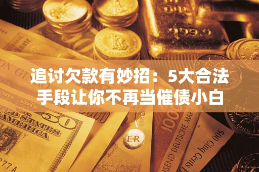 武汉追讨欠款有妙招：5大合法手段让你不再当催债小白