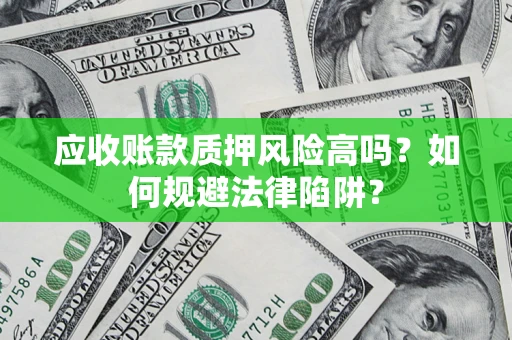 武汉应收账款质押风险高吗？如何规避法律陷阱？