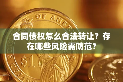 武汉合同债权怎么合法转让？存在哪些风险需防范？