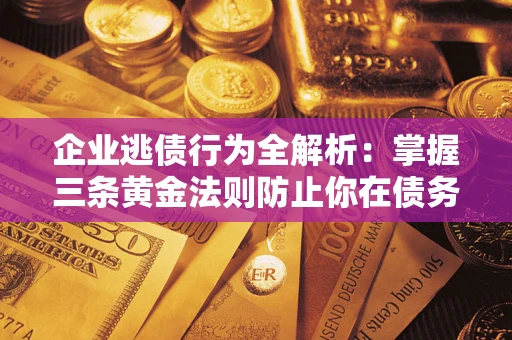 武汉企业逃债行为全解析：掌握三条黄金法则防止你在债务乱局中“踩雷”