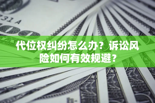 武汉代位权纠纷怎么办？诉讼风险如何有效规避？