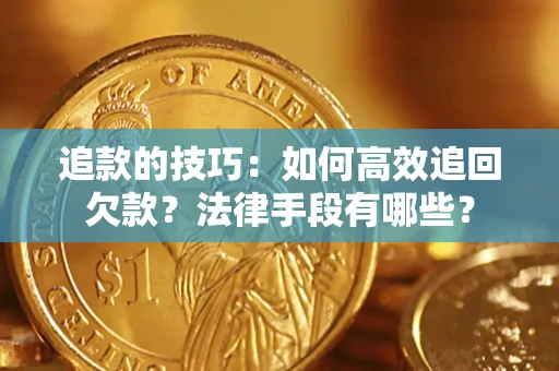 武汉追款的技巧：如何高效追回欠款？法律手段有哪些？