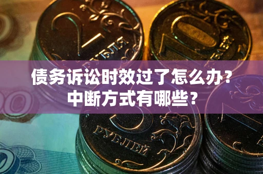 武汉债务诉讼时效过了怎么办？中断方式有哪些？