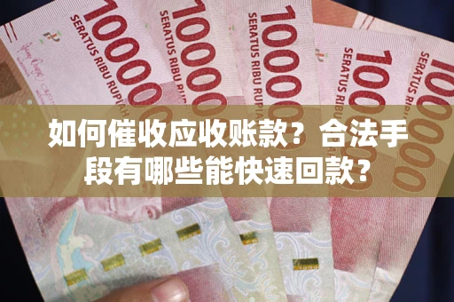 武汉如何催收应收账款？合法手段有哪些能快速回款？