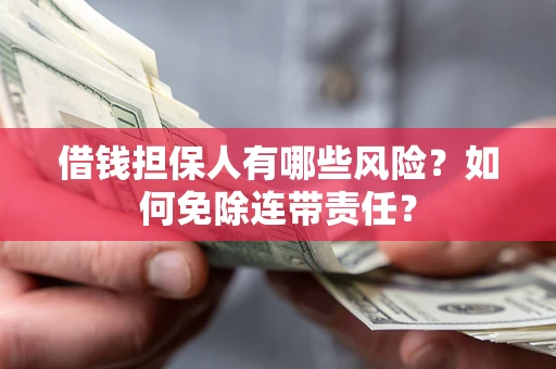 武汉借钱担保人有哪些风险？如何免除连带责任？