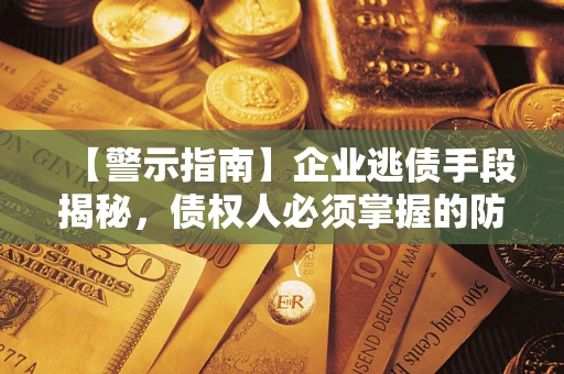 武汉【警示指南】企业逃债手段揭秘，债权人必须掌握的防坑宝典