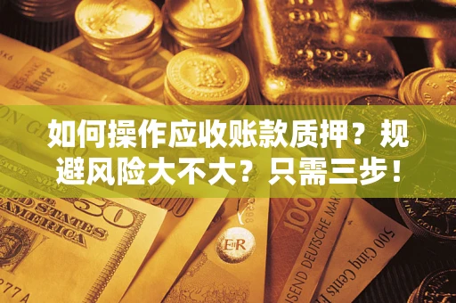 武汉如何操作应收账款质押？规避风险大不大？只需三步！