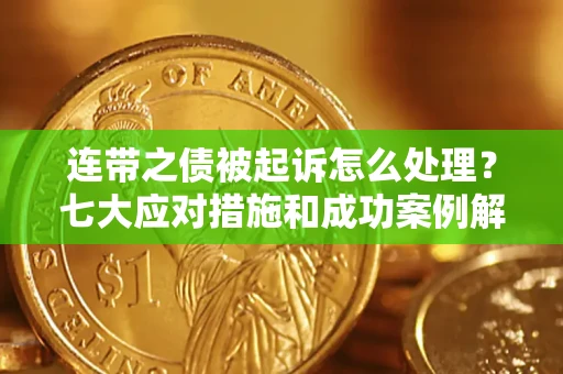 武汉连带之债被起诉怎么处理？七大应对措施和成功案例解析