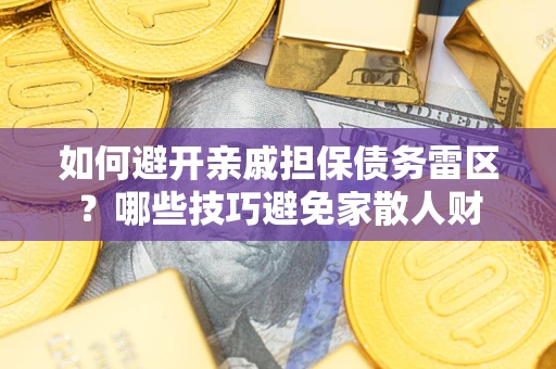 武汉如何避开亲戚担保债务雷区？哪些技巧避免家散人财