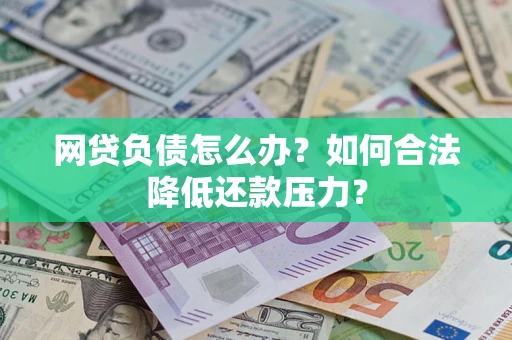 武汉网贷负债怎么办？如何合法降低还款压力？