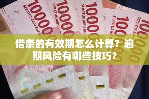 武汉借条的有效期怎么计算？逾期风险有哪些技巧？
