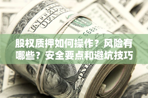 武汉股权质押如何操作？风险有哪些？安全要点和避坑技巧？
