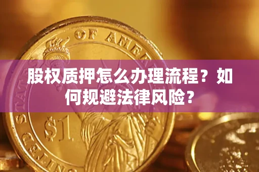 武汉股权质押怎么办理流程？如何规避法律风险？