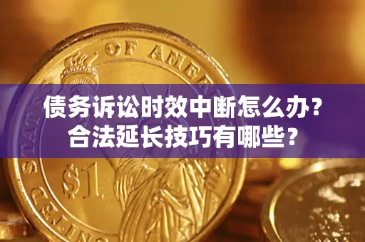 武汉债务诉讼时效中断怎么办？合法延长技巧有哪些？