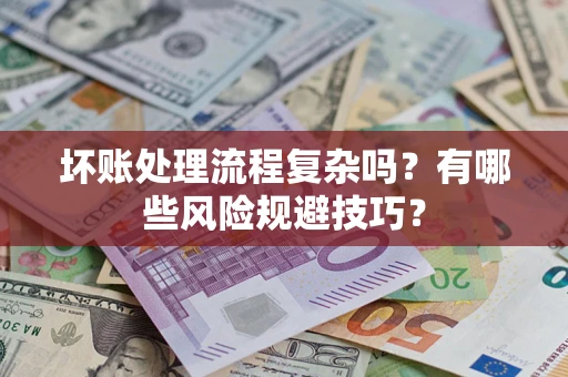 武汉坏账处理流程复杂吗？有哪些风险规避技巧？