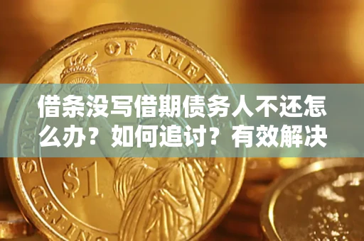 武汉借条没写借期债务人不还怎么办？如何追讨？有效解决方案！