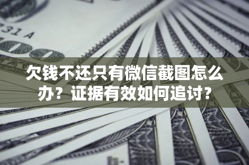 武汉欠钱不还只有微信截图怎么办？证据有效如何追讨？
