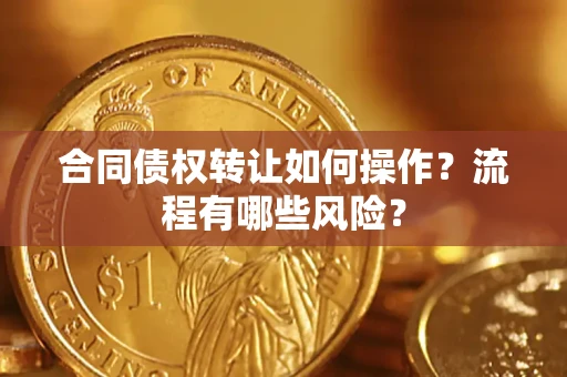 武汉合同债权转让如何操作？流程有哪些风险？