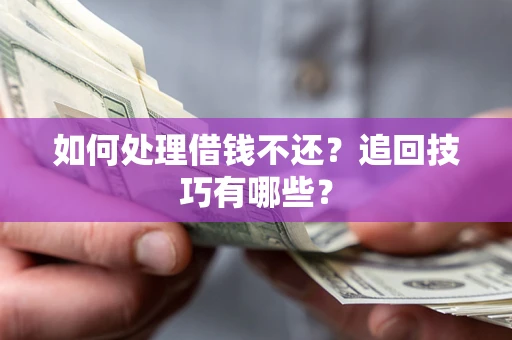 武汉如何处理借钱不还？追回技巧有哪些？