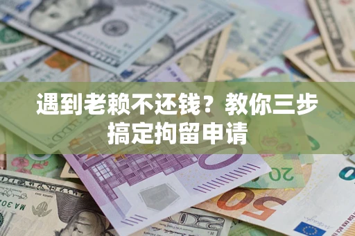 武汉遇到老赖不还钱？教你三步搞定拘留申请