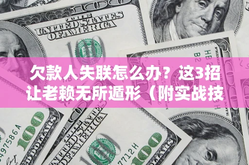武汉欠款人失联怎么办？这3招让老赖无所遁形（附实战技巧）