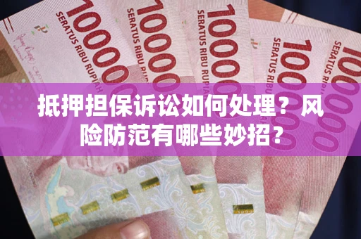 武汉抵押担保诉讼如何处理？风险防范有哪些妙招？