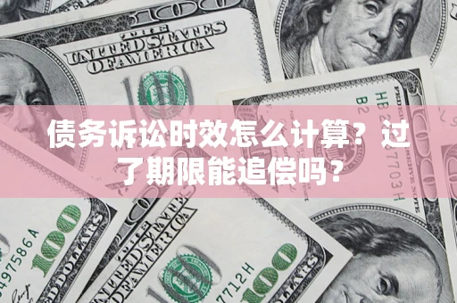 武汉债务诉讼时效怎么计算？过了期限能追偿吗？