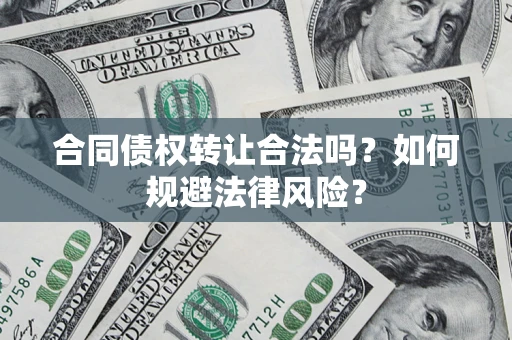 武汉合同债权转让合法吗？如何规避法律风险？