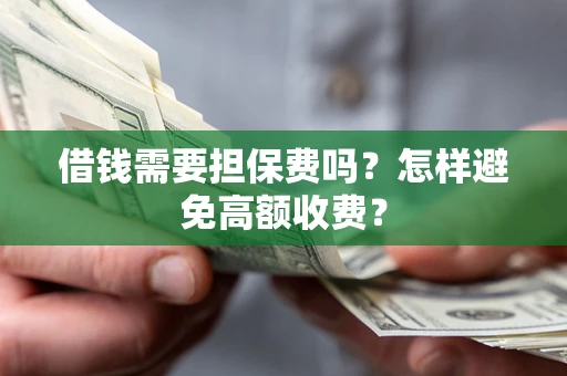 武汉借钱需要担保费吗？怎样避免高额收费？