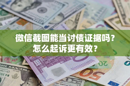 武汉微信截图能当讨债证据吗？怎么起诉更有效？